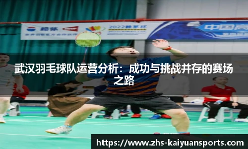 武汉羽毛球队运营分析:成功与挑战并存的赛场之路