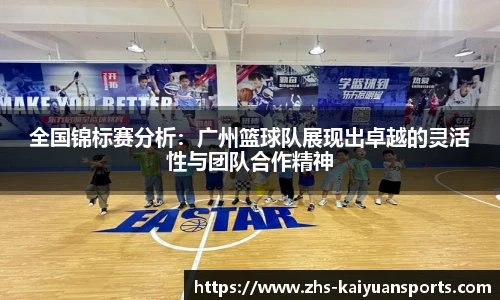 全国锦标赛分析:广州篮球队展现出卓越的灵活性与团队合作精神
