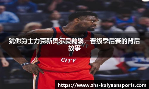 犹他爵士力克新奥尔良鹈鹕,晋级季后赛的背后故事