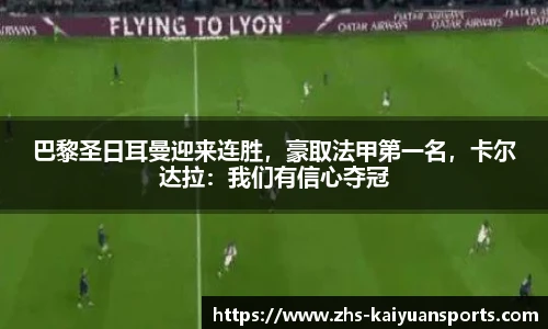 巴黎圣日耳曼迎来连胜,豪取法甲第一名,卡尔达拉:我们有信心夺冠