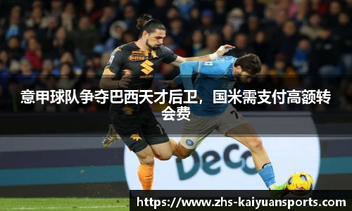 意甲球队争夺巴西天才后卫,国米需支付高额转会费