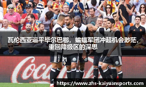 瓦伦西亚逼平毕尔巴鄂,蝙蝠军团冲超机会渺茫,重回降级区的深思