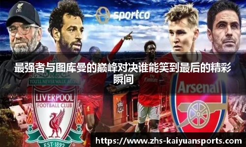 最强者与图库曼的巅峰对决谁能笑到最后的精彩瞬间