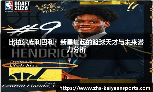 比拉尔库利巴利:新星崛起的篮球天才与未来潜力分析