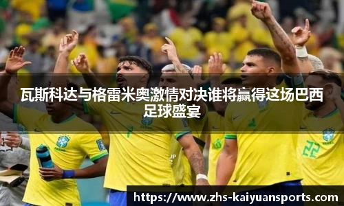 瓦斯科达与格雷米奥激情对决谁将赢得这场巴西足球盛宴