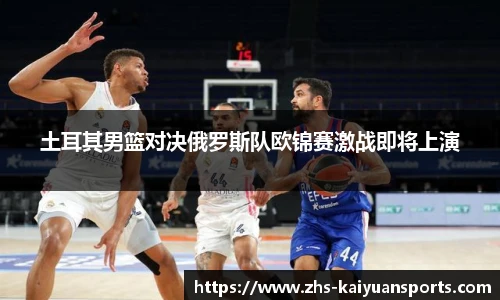 土耳其男篮对决俄罗斯队欧锦赛激战即将上演