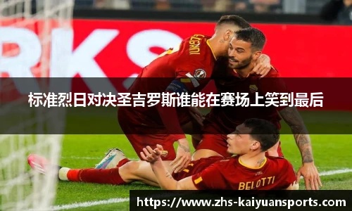 标准烈日对决圣吉罗斯谁能在赛场上笑到最后