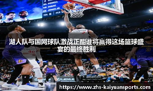 湖人队与国网球队激战正酣谁将赢得这场篮球盛宴的最终胜利