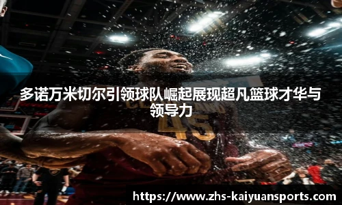 多诺万米切尔引领球队崛起展现超凡篮球才华与领导力
