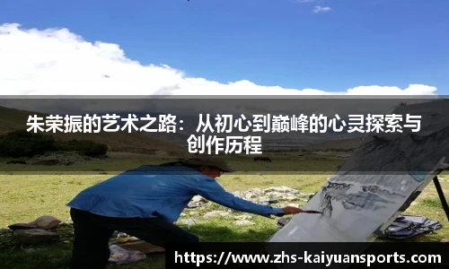 朱荣振的艺术之路:从初心到巅峰的心灵探索与创作历程