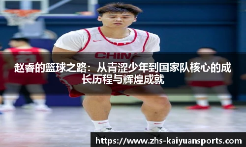 赵睿的篮球之路:从青涩少年到国家队核心的成长历程与辉煌成就