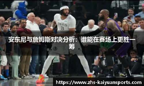 安东尼与詹姆斯对决分析：谁能在赛场上更胜一筹