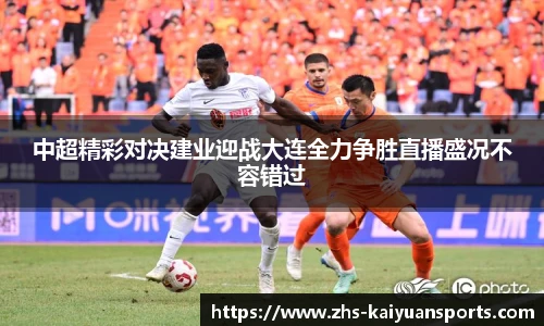 中超精彩对决建业迎战大连全力争胜直播盛况不容错过