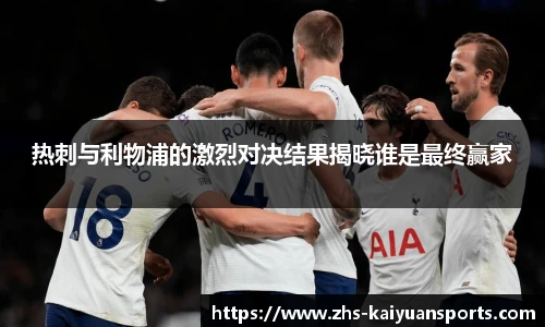 热刺与利物浦的激烈对决结果揭晓谁是最终赢家